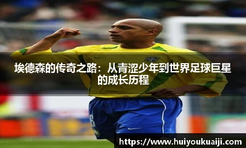埃德森的传奇之路：从青涩少年到世界足球巨星的成长历程