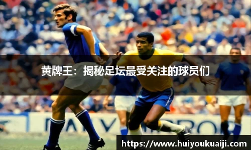黄牌王：揭秘足坛最受关注的球员们