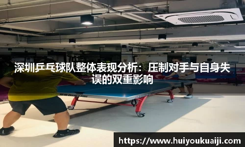 深圳乒乓球队整体表现分析：压制对手与自身失误的双重影响