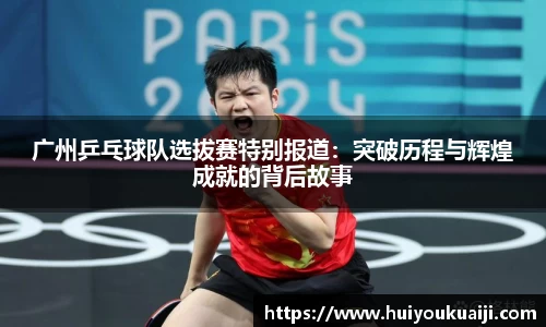 广州乒乓球队选拔赛特别报道：突破历程与辉煌成就的背后故事